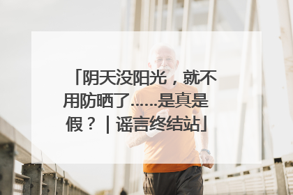 阴天没阳光，就不用防晒了……是真是假？｜谣言终结站