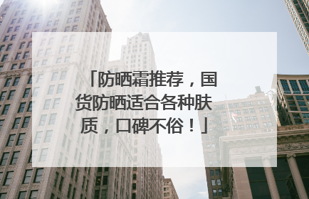 防晒霜推荐，国货防晒适合各种肤质，口碑不俗！