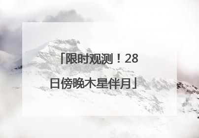 限时观测！28日傍晚木星伴月