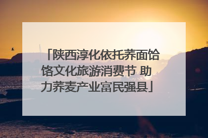 陕西淳化依托荞面饸饹文化旅游消费节 助力荞麦产业富民强县