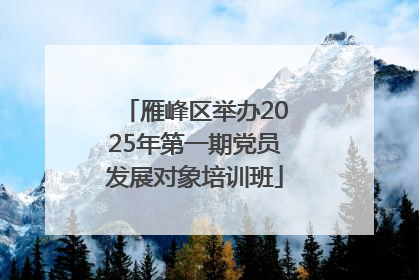 雁峰区举办2025年第一期党员发展对象培训班