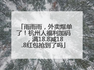 雨雨雨，外卖爆单了！杭州人福利加码，满18.8减18.8红包抢到了吗
