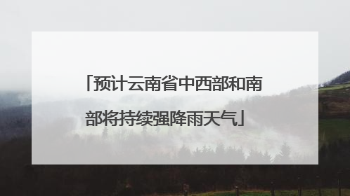 预计云南省中西部和南部将持续强降雨天气