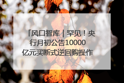 风口智库｜罕见！央行月初公告10000亿元买断式逆回购操作，什么信号？
