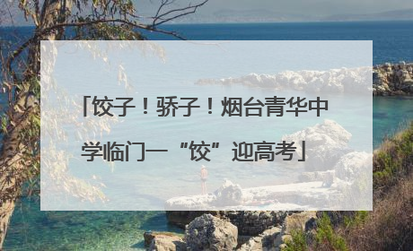 饺子！骄子！烟台青华中学临门一“饺”迎高考