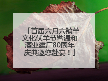 首届六月六羵羊文化伏羊节暨温和酒业建厂80周年庆典邀您赴宴！