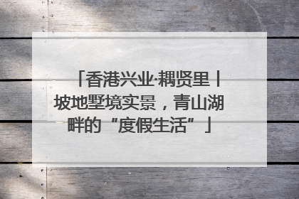 香港兴业·耦贤里丨坡地墅境实景，青山湖畔的“度假生活”