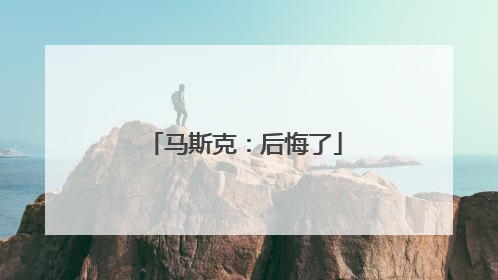 马斯克：后悔了