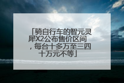 骑自行车的智元灵犀X2公布售价区间，每台十多万至三四十万元不等