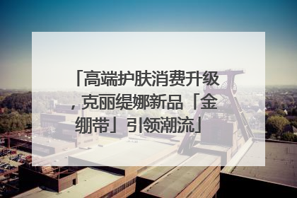 高端护肤消费升级，克丽缇娜新品「金绷带」引领潮流