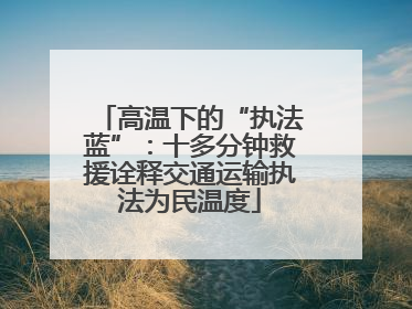 高温下的“执法蓝”：十多分钟救援诠释交通运输执法为民温度