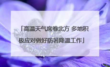 高温天气席卷北方 多地积极应对做好防暑降温工作