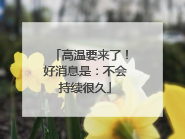 高温要来了！好消息是：不会持续很久