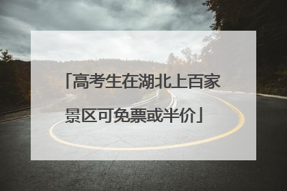 高考生在湖北上百家景区可免票或半价