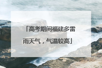 高考期间福建多雷雨天气，气温较高