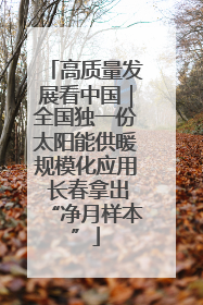 高质量发展看中国｜全国独一份太阳能供暖规模化应用 长春拿出“净月样本”