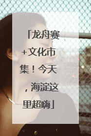 龙舟赛+文化市集！今天，海淀这里超嗨