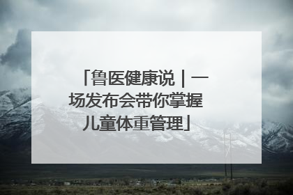 鲁医健康说｜一场发布会带你掌握儿童体重管理