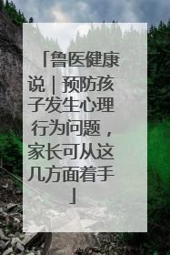 鲁医健康说｜预防孩子发生心理行为问题，家长可从这几方面着手