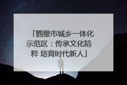 鹤壁市城乡一体化示范区：传承文化精粹 培育时代新人