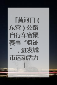 黄河口（东营）公路自行车赛聚赛事“骑迹”，迸发城市运动活力