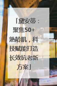 黛安蒂：聚焦50+熟龄肌，科技赋能打造长效抗老新方案