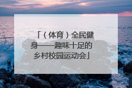 （体育）全民健身——趣味十足的乡村校园运动会