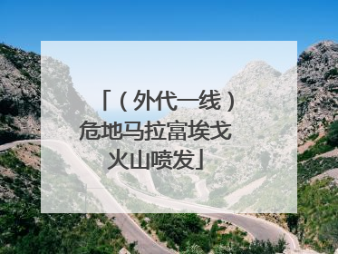 （外代一线）危地马拉富埃戈火山喷发