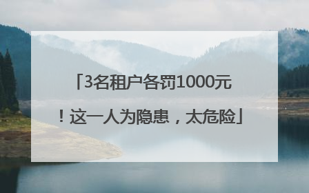 3名租户各罚1000元！这一人为隐患，太危险