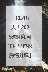1.4万人！2025沈阳和河半程马拉松激情开跑
