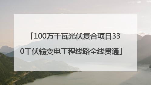 100万千瓦光伏复合项目330千伏输变电工程线路全线贯通