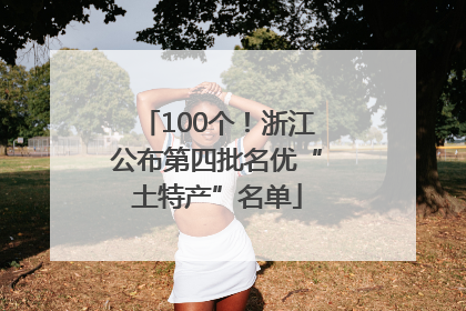 100个！浙江公布第四批名优“土特产”名单