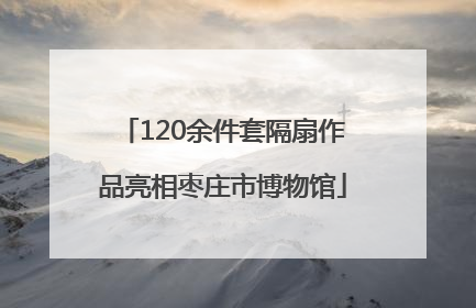 120余件套隔扇作品亮相枣庄市博物馆