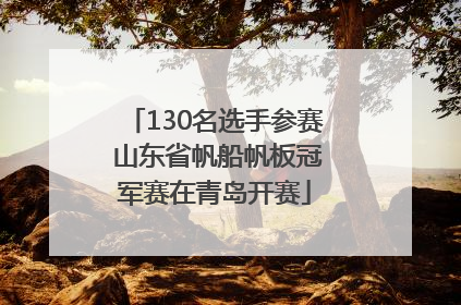 130名选手参赛 山东省帆船帆板冠军赛在青岛开赛