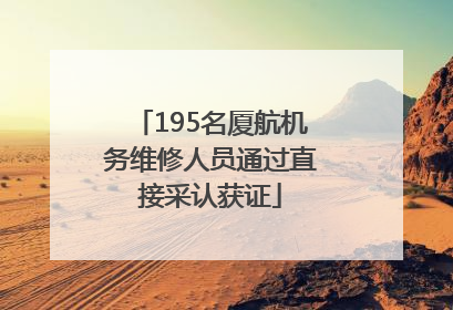 195名厦航机务维修人员通过直接采认获证