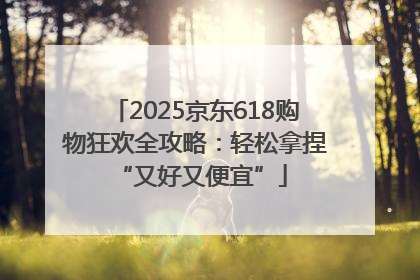 2025京东618购物狂欢全攻略：轻松拿捏 “又好又便宜”