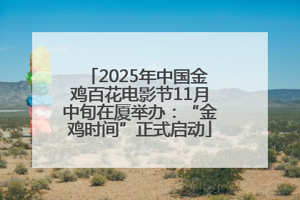 2025年中国金鸡百花电影节11月中旬在厦举办：“金鸡时间”正式启动