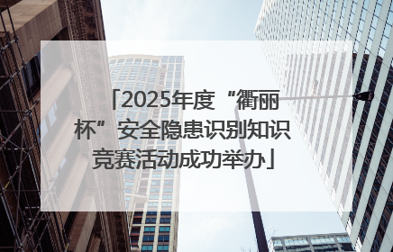 2025年度“衢丽杯”安全隐患识别知识竞赛活动成功举办