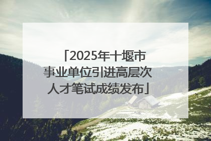 2025年十堰市事业单位引进高层次人才笔试成绩发布