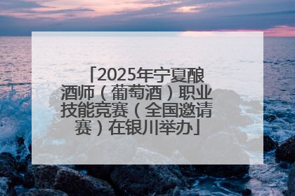 2025年宁夏酿酒师（葡萄酒）职业技能竞赛（全国邀请赛）在银川举办