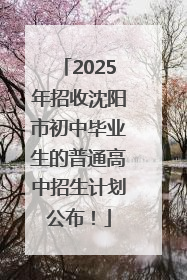 2025年招收沈阳市初中毕业生的普通高中招生计划公布！