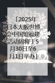 2025年日本大阪世博会中国馆福建活动周将于5月30日至6月1日举办