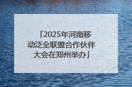 2025年河南移动泛全联盟合作伙伴大会在郑州举办