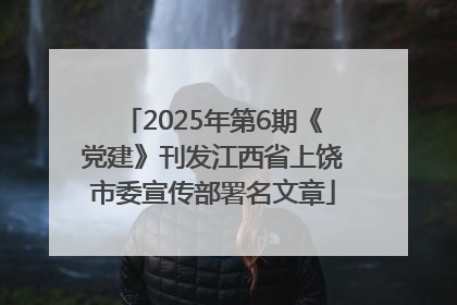 2025年第6期《党建》刊发江西省上饶市委宣传部署名文章