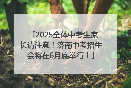 2025全体中考生家长请注意！济南中考招生会将在6月底举行！