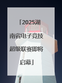 2025湖南省电子竞技超级联赛即将启幕
