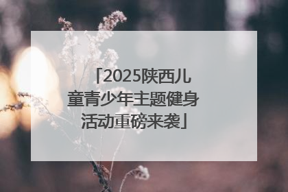 2025陕西儿童青少年主题健身活动重磅来袭
