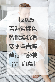 2025青海省绿色智能焕新消费季暨青海建行“家装节”启幕