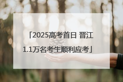2025高考首日 晋江1.1万名考生顺利应考