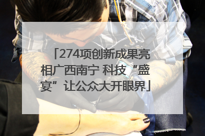 274项创新成果亮相广西南宁 科技“盛宴”让公众大开眼界
